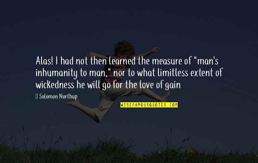 Oh The Inhumanity Quotes By Solomon Northup: Alas! I had not then learned the measure Oh The Inhumanity Quotes By Solomon Northup: Alas! I had not then learned the measure