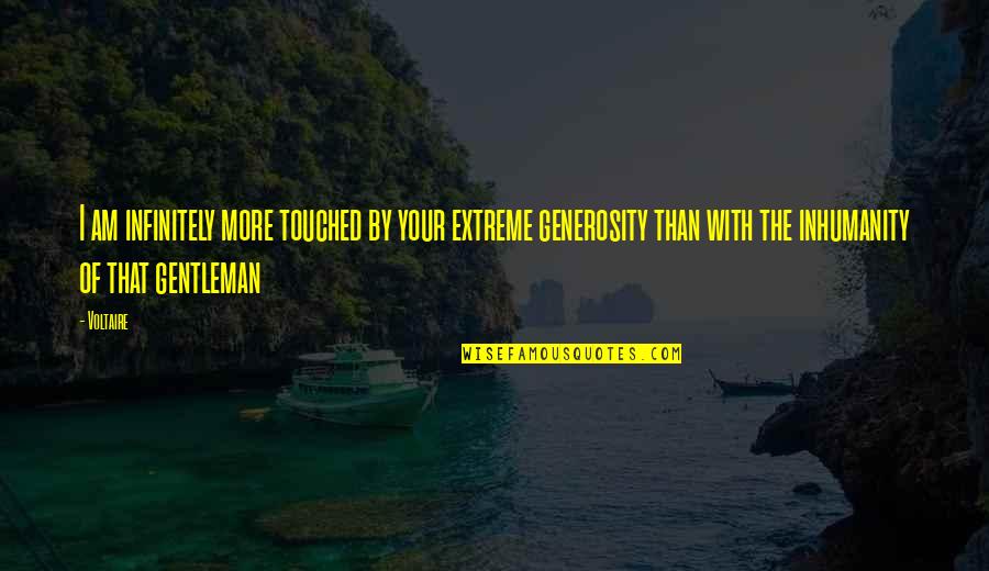 Oh The Inhumanity Quotes By Voltaire: I am infinitely more touched by your extreme Oh The Inhumanity Quotes By Voltaire: I am infinitely more touched by your extreme