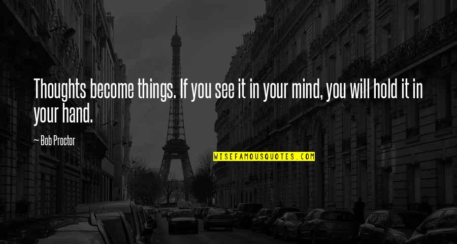 Oh The Things You Will See Quotes By Bob Proctor: Thoughts become things. If you see it in