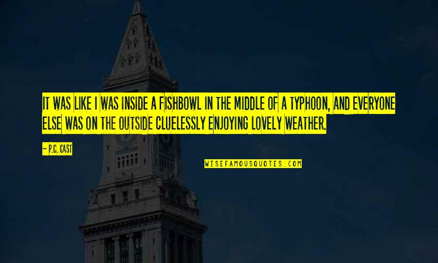 Oh The Weather Outside Is Weather Quotes By P.C. Cast: It was like I was inside a fishbowl Oh The Weather Outside Is Weather Quotes By P.C. Cast: It was like I was inside a fishbowl