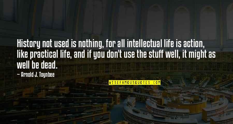 Oh Well Life Quotes By Arnold J. Toynbee: History not used is nothing, for all intellectual