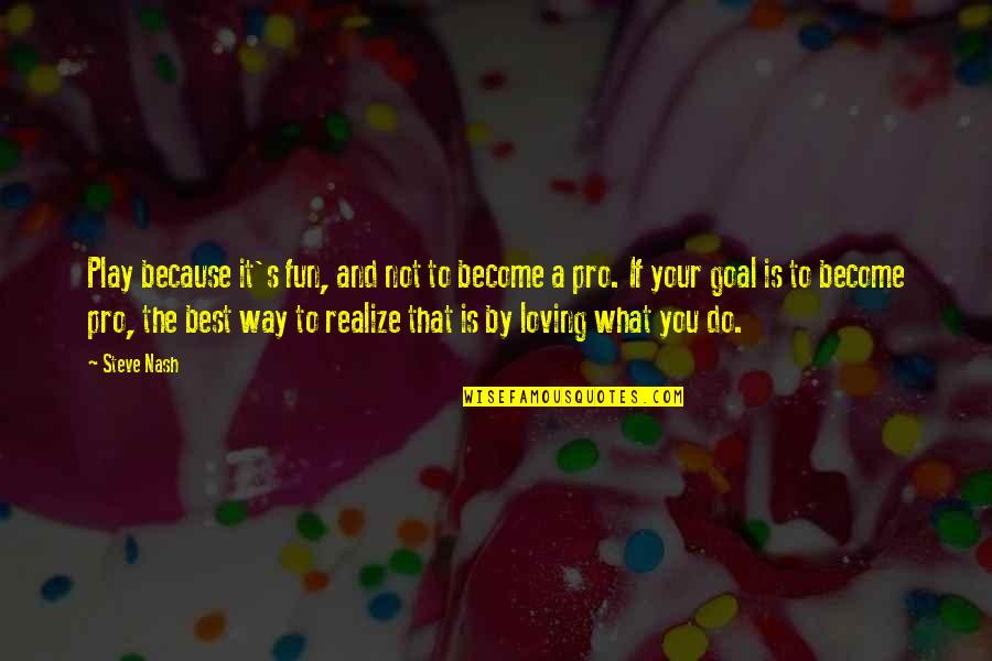 Oh What Fun Quotes By Steve Nash: Play because it's fun, and not to become Oh What Fun Quotes By Steve Nash: Play because it's fun, and not to become