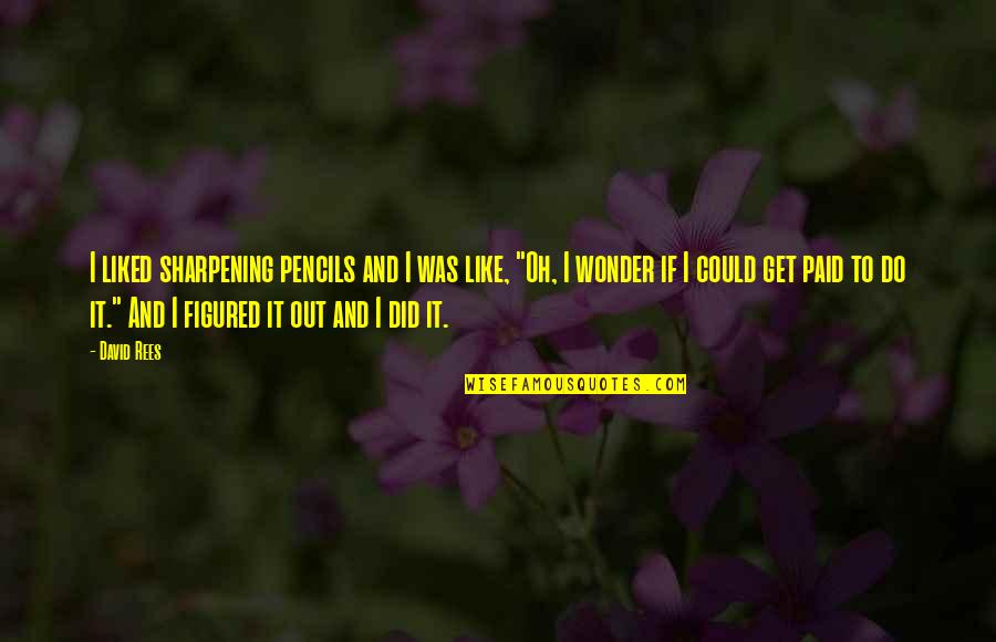 Oh Wonder Quotes By David Rees: I liked sharpening pencils and I was like,