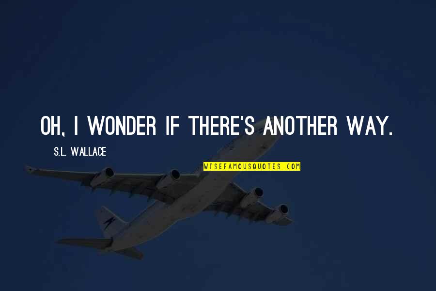 Oh Wonder Quotes By S.L. Wallace: Oh, I wonder if there's another way.
