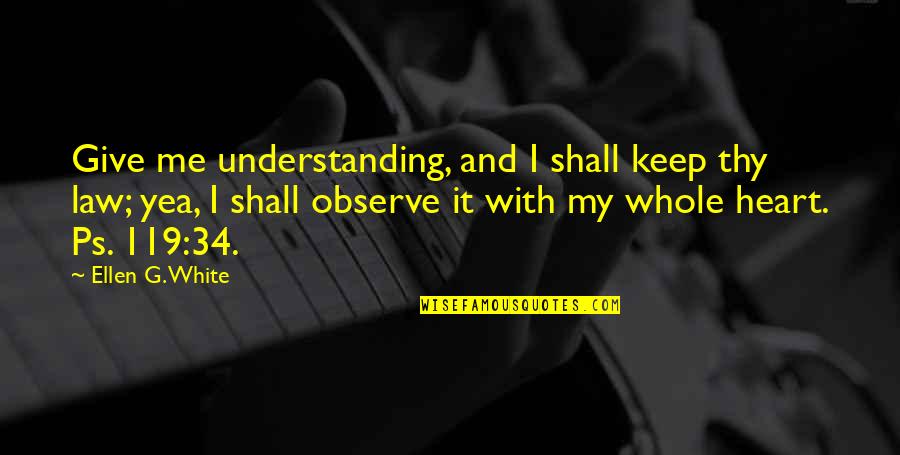 Oh Yea Quotes By Ellen G. White: Give me understanding, and I shall keep thy Oh Yea Quotes By Ellen G. White: Give me understanding, and I shall keep thy