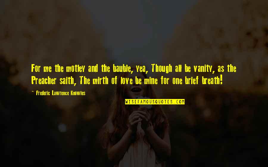 Oh Yea Quotes By Frederic Lawrence Knowles: For me the motley and the bauble, yea,