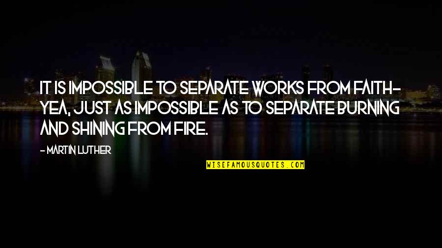 Oh Yea Quotes By Martin Luther: It is impossible to separate works from faith- Oh Yea Quotes By Martin Luther: It is impossible to separate works from faith-