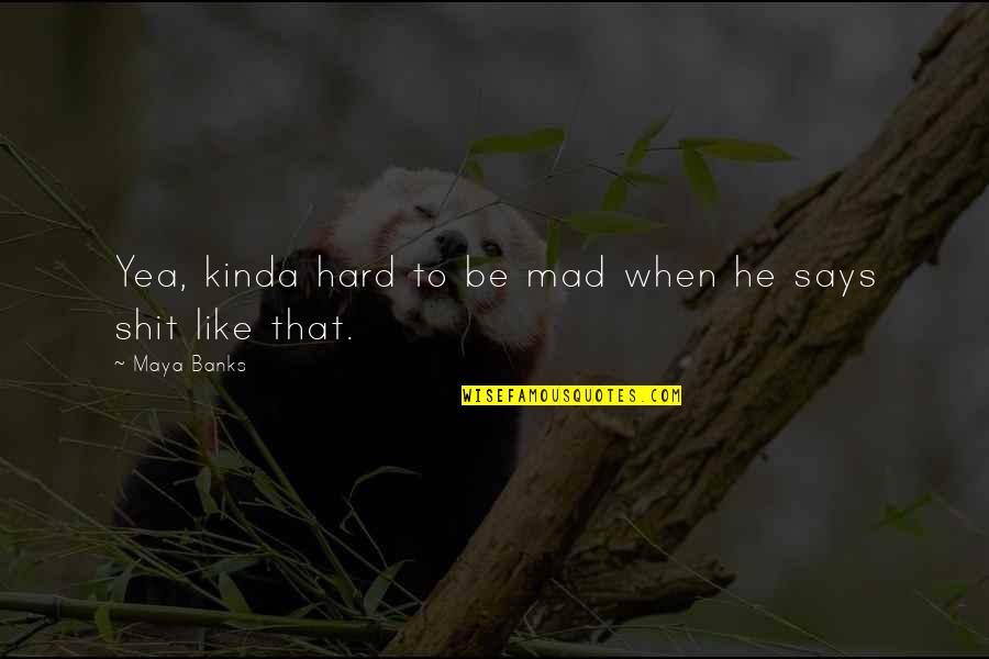 Oh Yea Quotes By Maya Banks: Yea, kinda hard to be mad when he