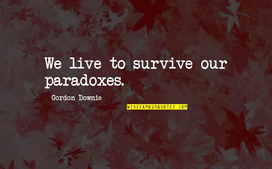 Oh Yeah Its Friday Quotes By Gordon Downie: We live to survive our paradoxes. Oh Yeah Its Friday Quotes By Gordon Downie: We live to survive our paradoxes.