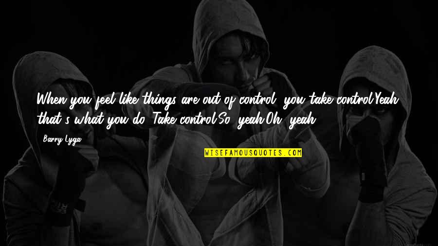 Oh Yeah Quotes By Barry Lyga: When you feel like things are out of Oh Yeah Quotes By Barry Lyga: When you feel like things are out of