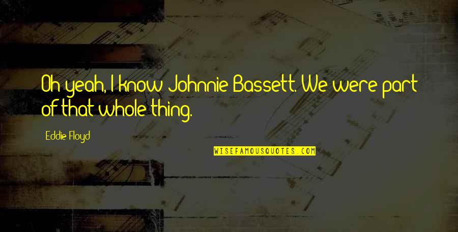 Oh Yeah Quotes By Eddie Floyd: Oh yeah, I know Johnnie Bassett. We were