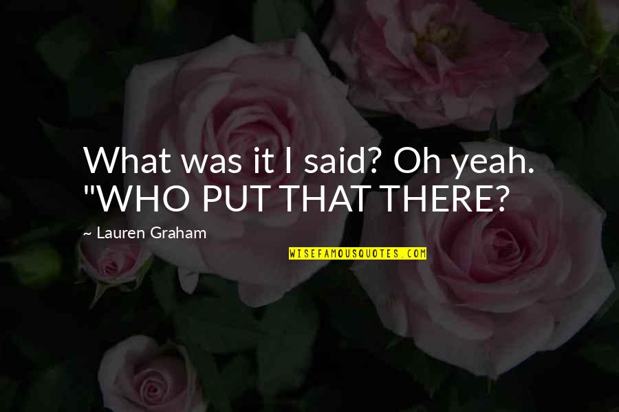 Oh Yeah Quotes By Lauren Graham: What was it I said? Oh yeah. "WHO Oh Yeah Quotes By Lauren Graham: What was it I said? Oh yeah. "WHO