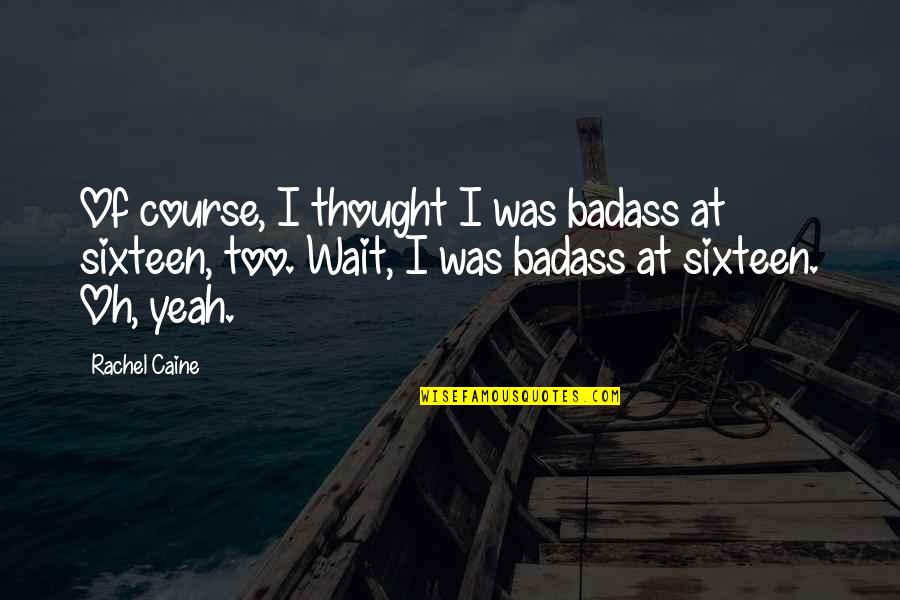 Oh Yeah Quotes By Rachel Caine: Of course, I thought I was badass at Oh Yeah Quotes By Rachel Caine: Of course, I thought I was badass at