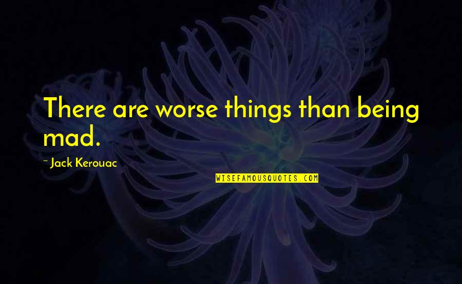 Oh You Mad Quotes By Jack Kerouac: There are worse things than being mad.