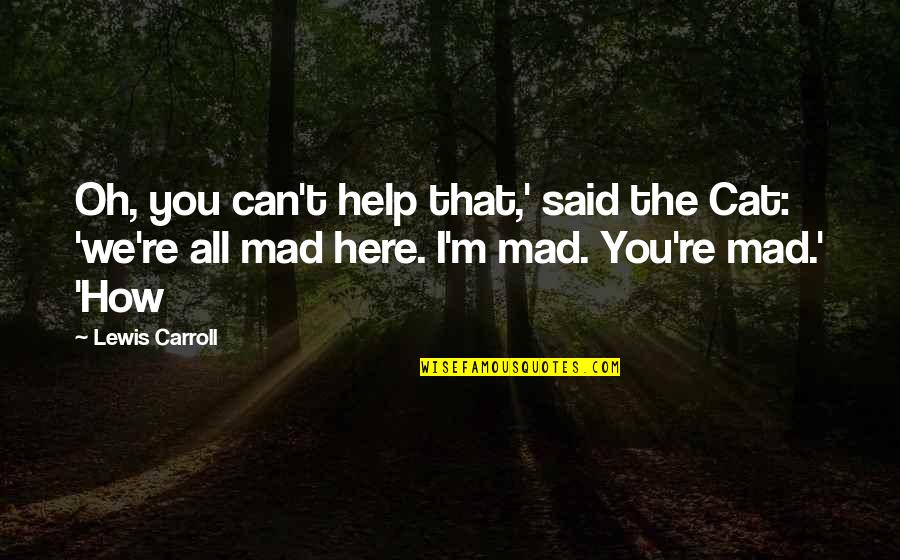 Oh You Mad Quotes By Lewis Carroll: Oh, you can't help that,' said the Cat: