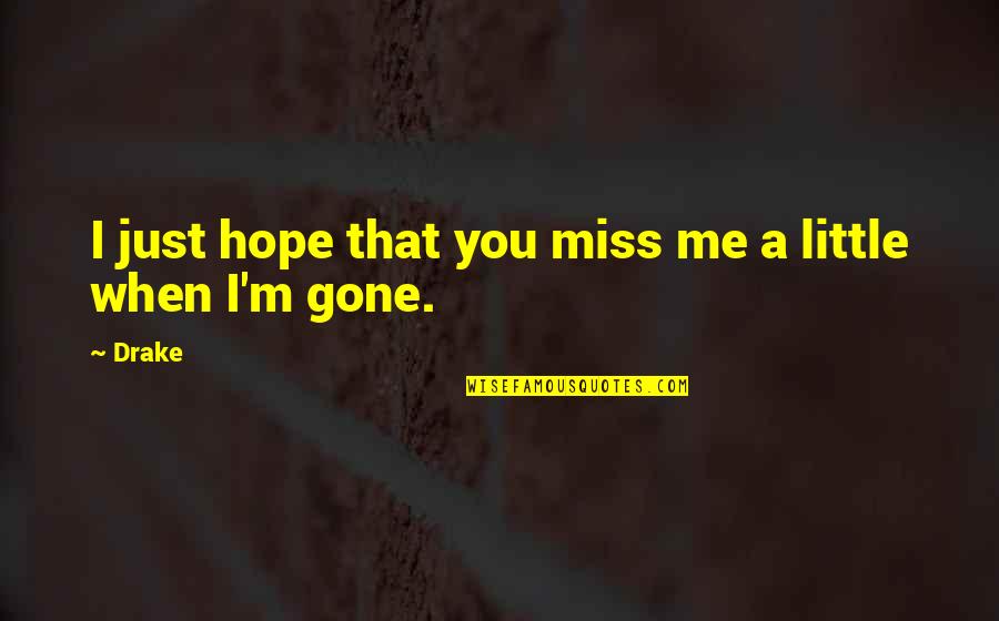 Oh You Miss Me Now Quotes By Drake: I just hope that you miss me a