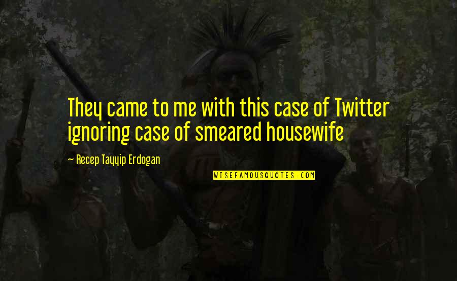 Oh You're Ignoring Me Quotes By Recep Tayyip Erdogan: They came to me with this case of