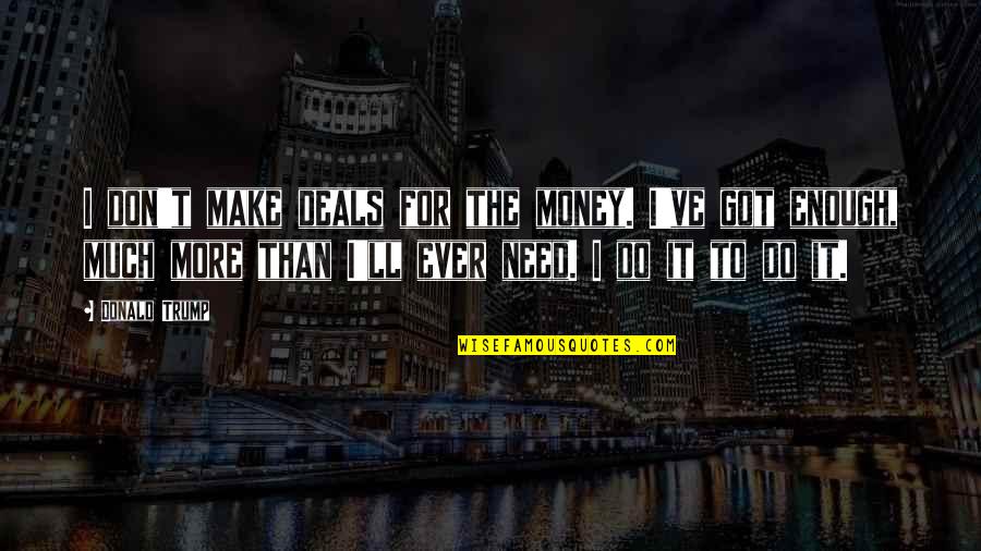 Ohagen Law Quotes By Donald Trump: I don't make deals for the money. I've Ohagen Law Quotes By Donald Trump: I don't make deals for the money. I've