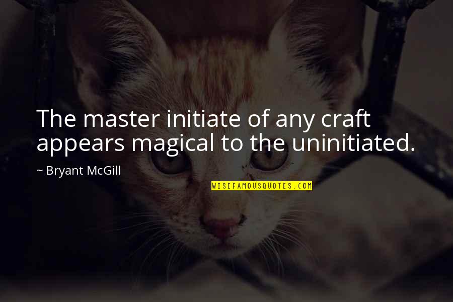 Ohaires Quotes By Bryant McGill: The master initiate of any craft appears magical