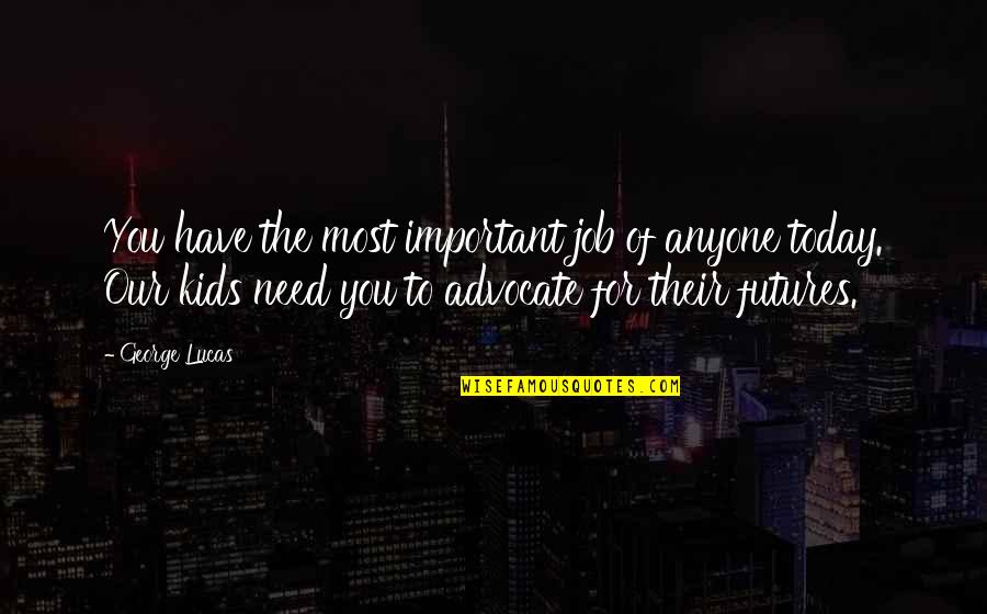 Ohamsafar Quotes By George Lucas: You have the most important job of anyone Ohamsafar Quotes By George Lucas: You have the most important job of anyone