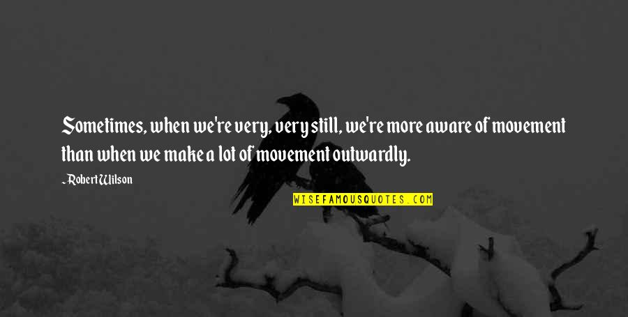 Ohanas Fulton Mo Quotes By Robert Wilson: Sometimes, when we're very, very still, we're more Ohanas Fulton Mo Quotes By Robert Wilson: Sometimes, when we're very, very still, we're more