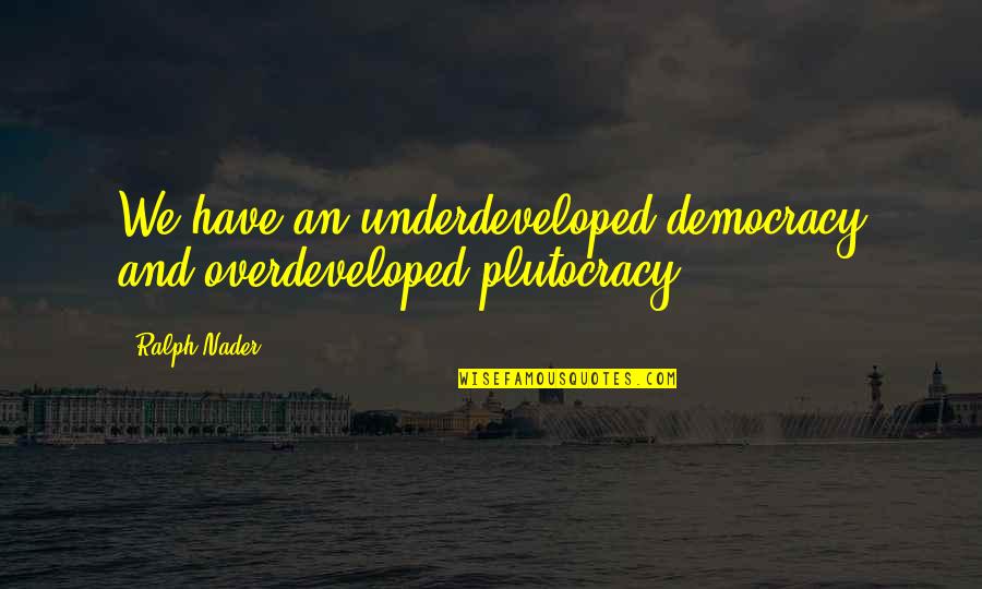 Ohanrahan Station Quotes By Ralph Nader: We have an underdeveloped democracy and overdeveloped plutocracy.
