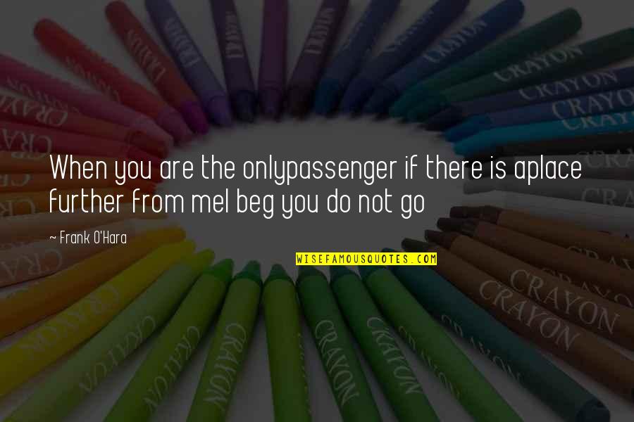 O'hara Quotes By Frank O'Hara: When you are the onlypassenger if there is