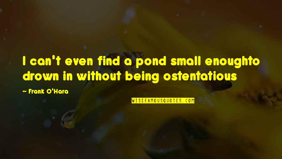 O'hara Quotes By Frank O'Hara: I can't even find a pond small enoughto