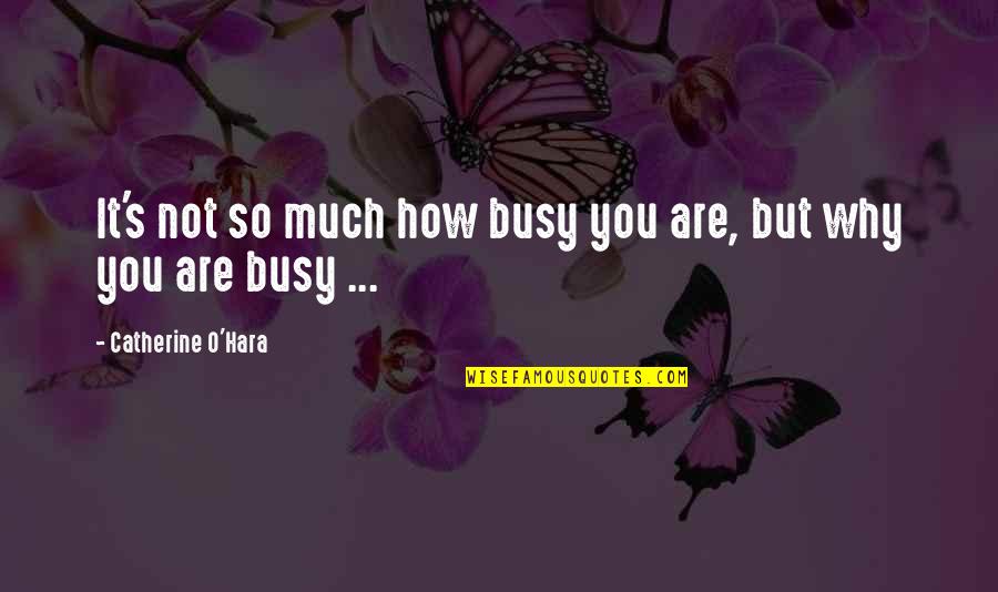 O'hara's Quotes By Catherine O'Hara: It's not so much how busy you are,