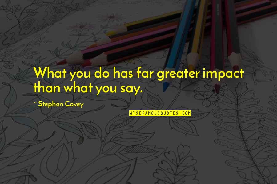 Ohares Newton Quotes By Stephen Covey: What you do has far greater impact than Ohares Newton Quotes By Stephen Covey: What you do has far greater impact than