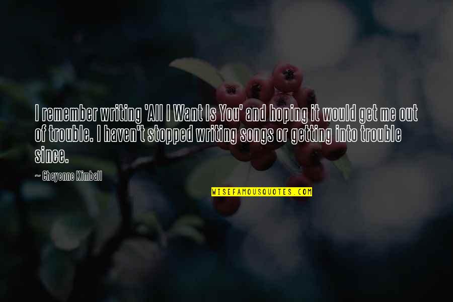 Ohashi Technica Quotes By Cheyenne Kimball: I remember writing 'All I Want Is You' Ohashi Technica Quotes By Cheyenne Kimball: I remember writing 'All I Want Is You'