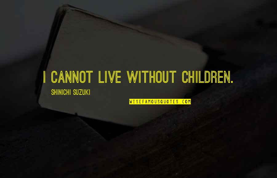Ohayo Gozaimasu Quotes By Shinichi Suzuki: I cannot live without children.