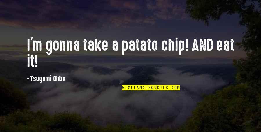 Ohba Quotes By Tsugumi Ohba: I'm gonna take a patato chip! AND eat