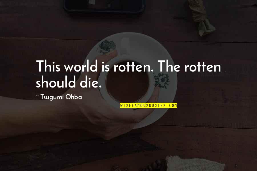 Ohba Quotes By Tsugumi Ohba: This world is rotten. The rotten should die.