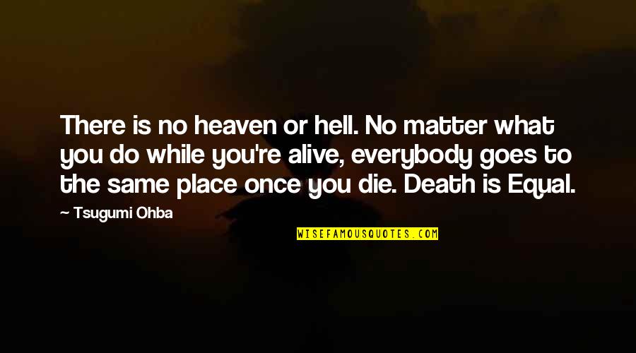 Ohba Quotes By Tsugumi Ohba: There is no heaven or hell. No matter