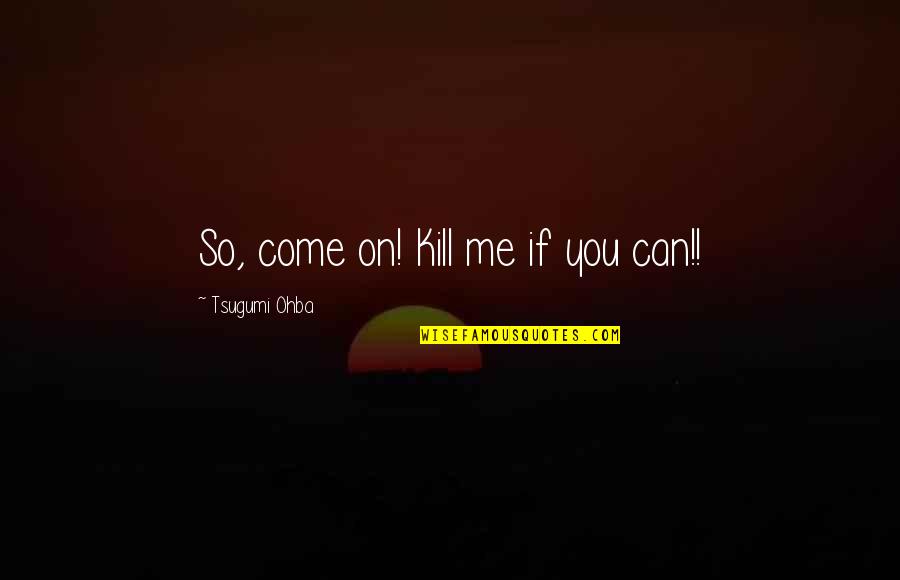 Ohba Quotes By Tsugumi Ohba: So, come on! Kill me if you can!!