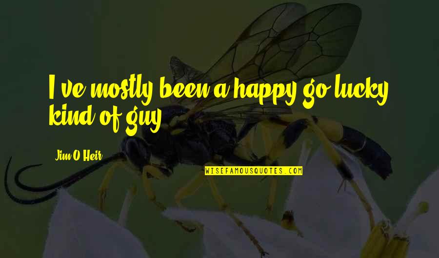 O'heir Quotes By Jim O'Heir: I've mostly been a happy-go-lucky kind of guy. O'heir Quotes By Jim O'Heir: I've mostly been a happy-go-lucky kind of guy.