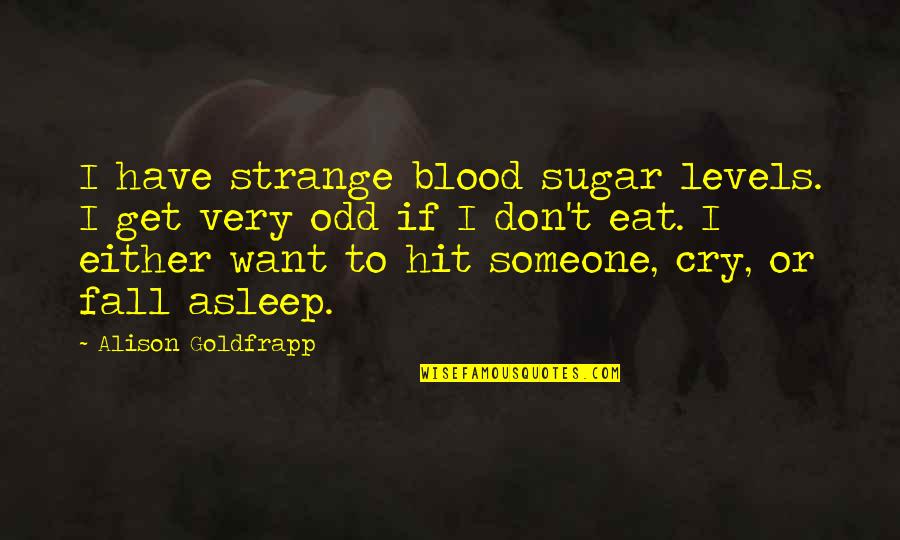 Oherlihy Dancing Quotes By Alison Goldfrapp: I have strange blood sugar levels. I get Oherlihy Dancing Quotes By Alison Goldfrapp: I have strange blood sugar levels. I get