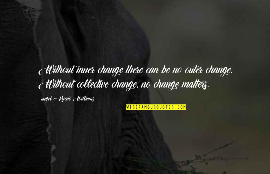 Oherlihy Dancing Quotes By Angel Kyodo Williams: Without inner change there can be no outer Oherlihy Dancing Quotes By Angel Kyodo Williams: Without inner change there can be no outer