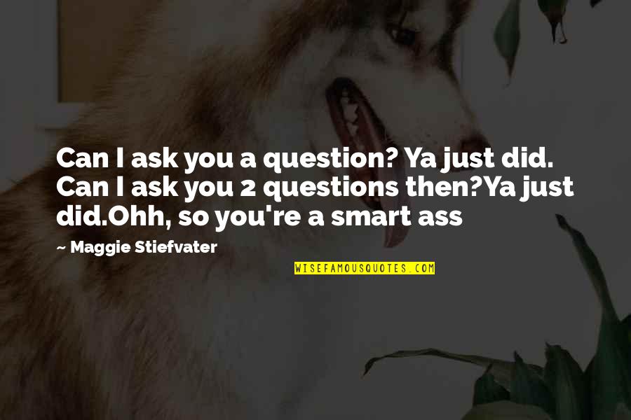 Ohh Quotes By Maggie Stiefvater: Can I ask you a question? Ya just