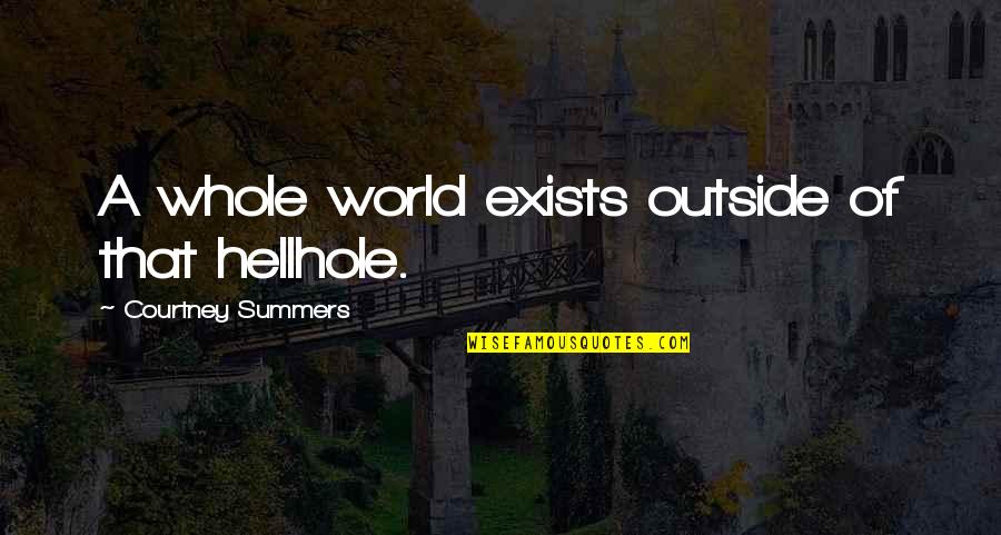 Ohhh Sound Quotes By Courtney Summers: A whole world exists outside of that hellhole. Ohhh Sound Quotes By Courtney Summers: A whole world exists outside of that hellhole.