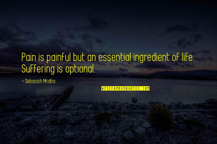 Ohhhh Quotes By Debasish Mridha: Pain is painful but an essential ingredient of