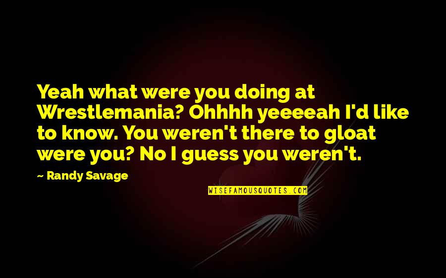 Ohhhh Yeah Quotes By Randy Savage: Yeah what were you doing at Wrestlemania? Ohhhh
