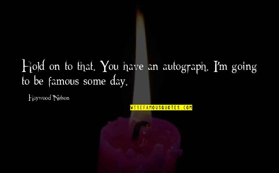 O'higgins Famous Quotes By Haywood Nelson: Hold on to that. You have an autograph. O'higgins Famous Quotes By Haywood Nelson: Hold on to that. You have an autograph.