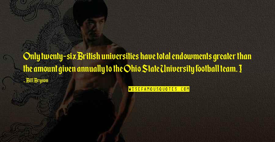 Ohio State Football Quotes By Bill Bryson: Only twenty-six British universities have total endowments greater Ohio State Football Quotes By Bill Bryson: Only twenty-six British universities have total endowments greater