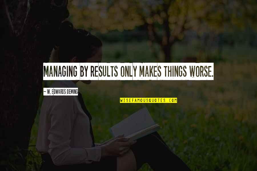 Ohio State Quotes By W. Edwards Deming: Managing by results only makes things worse.