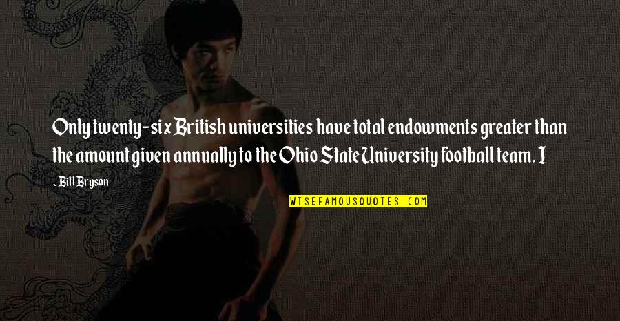 Ohio State University Quotes By Bill Bryson: Only twenty-six British universities have total endowments greater