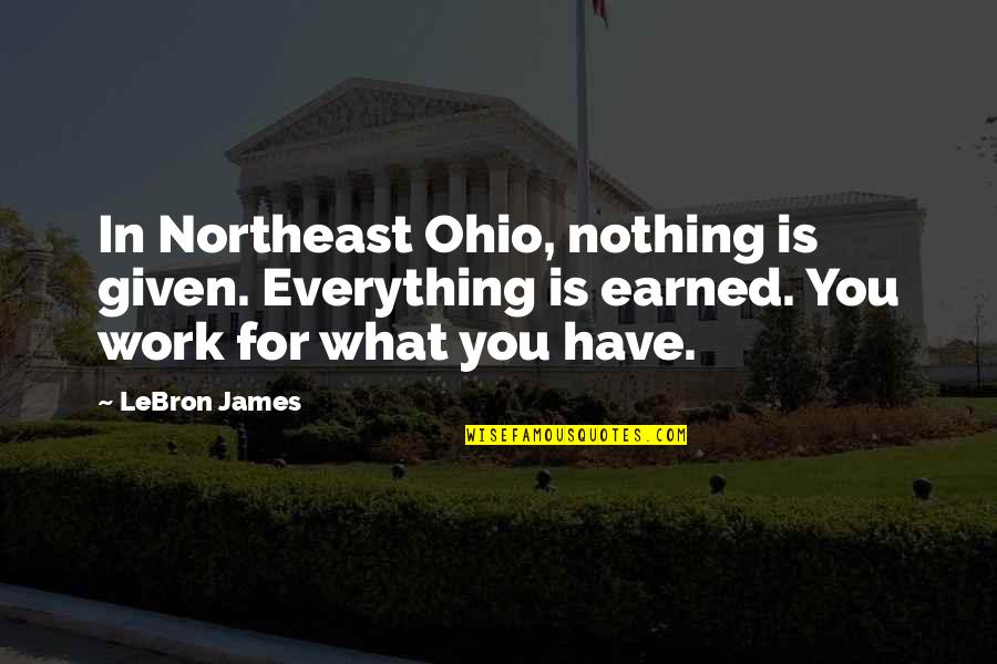 Ohio's Quotes By LeBron James: In Northeast Ohio, nothing is given. Everything is