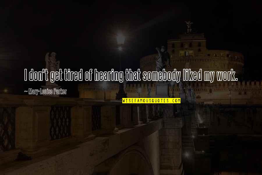 Ohkoshi Lab Quotes By Mary-Louise Parker: I don't get tired of hearing that somebody Ohkoshi Lab Quotes By Mary-Louise Parker: I don't get tired of hearing that somebody