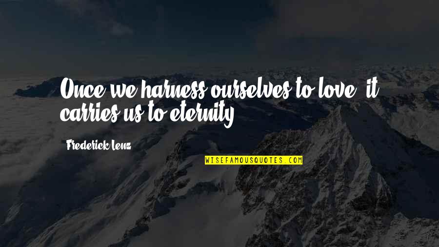 Ohlrichs Quotes By Frederick Lenz: Once we harness ourselves to love, it carries Ohlrichs Quotes By Frederick Lenz: Once we harness ourselves to love, it carries